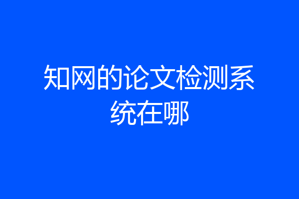 知网的论文检测系统在哪