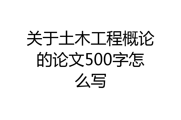 关于土木工程概论的论文500字怎么写