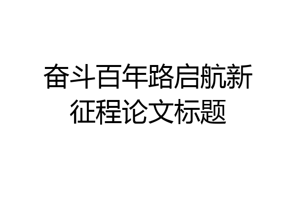 奋斗百年路启航新征程论文标题
