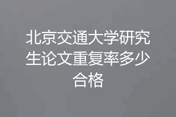 北京交通大学研究生论文重复率多少合格