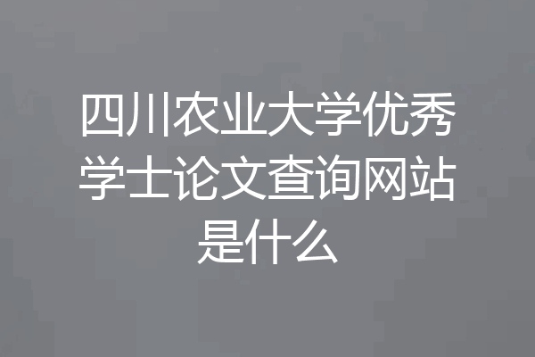 四川农业大学优秀学士论文查询网站是什么