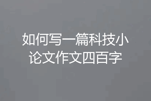 如何写一篇科技小论文作文四百字