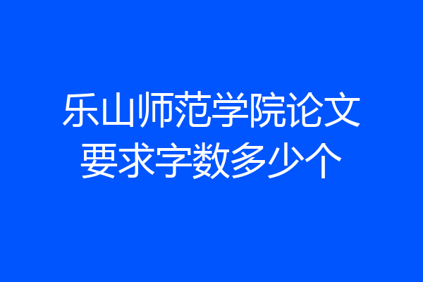 乐山师范学院论文要求字数多少个