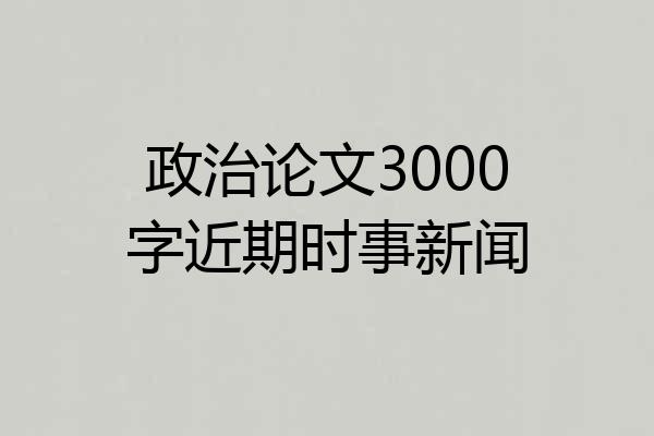 政治论文3000字近期时事新闻