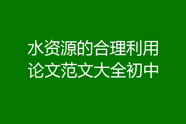水资源的合理利用论文范文大全初中