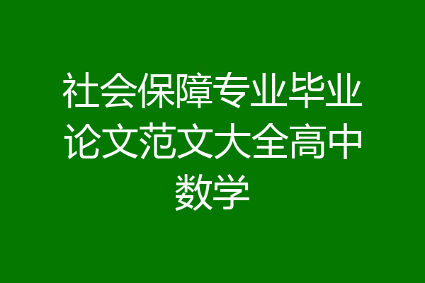 社会保障专业毕业论文范文大全高中数学