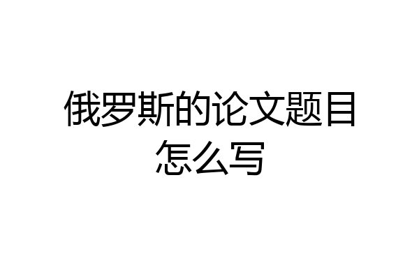 俄罗斯的论文题目怎么写