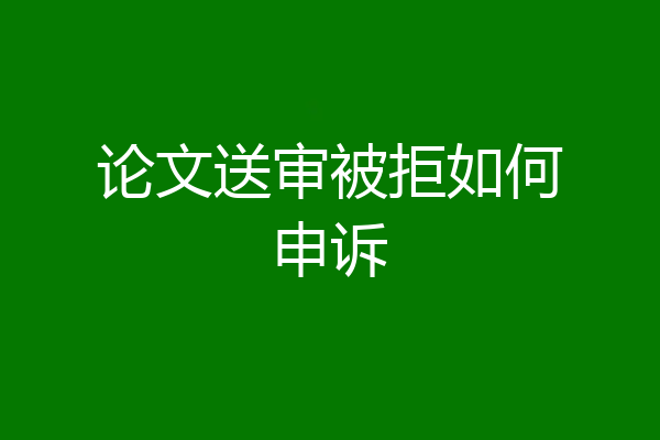论文送审被拒如何申诉