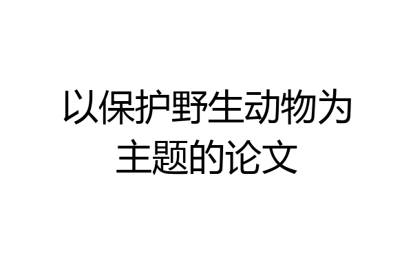 以保护野生动物为主题的论文