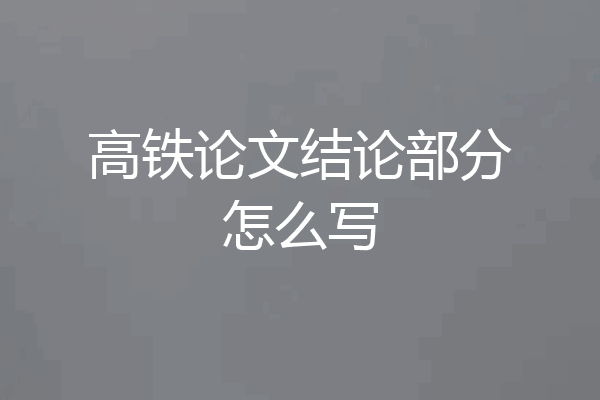 高铁论文结论部分怎么写