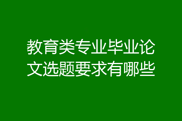 教育类专业毕业论文选题要求有哪些