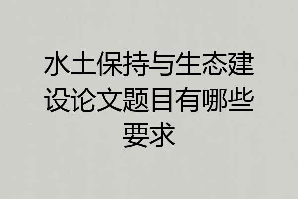 水土保持与生态建设论文题目有哪些要求