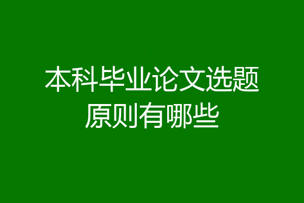 本科毕业论文选题原则有哪些