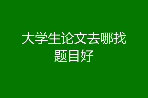 大学生论文去哪找题目好