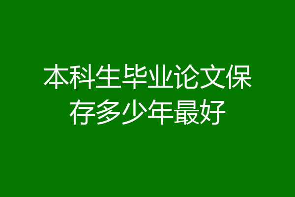 本科生毕业论文保存多少年最好