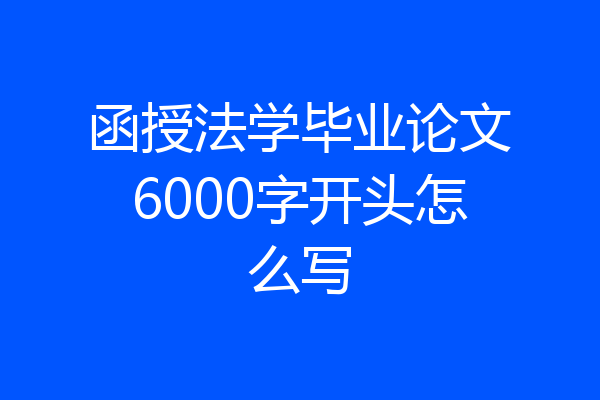 函授法学毕业论文6000字开头怎么写