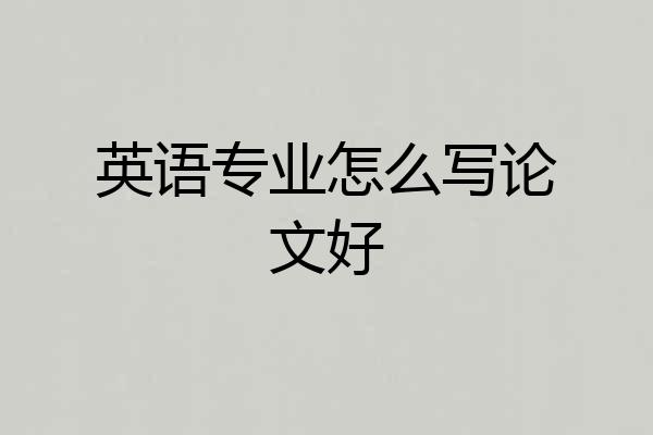 英语专业怎么写论文好