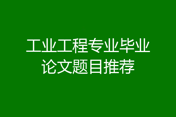工业工程专业毕业论文题目推荐