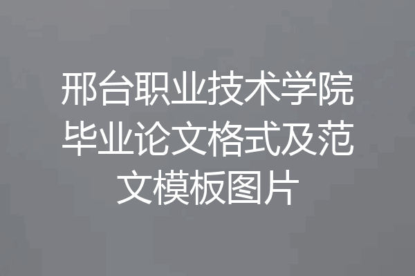 邢台职业技术学院毕业论文格式及范文模板图片