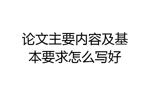 论文主要内容及基本要求怎么写好