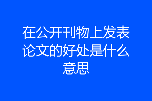 在公开刊物上发表论文的好处是什么意思