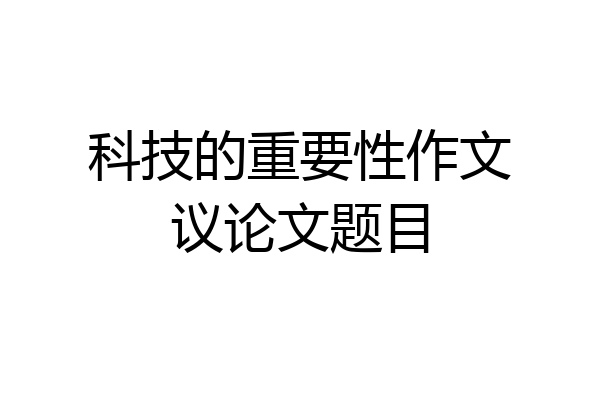 科技的重要性作文议论文题目