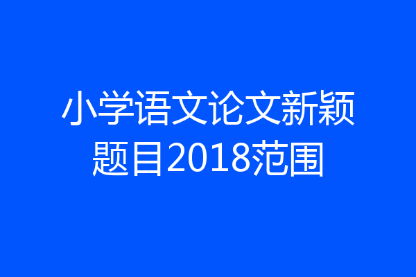 小学语文论文新颖题目2018范围