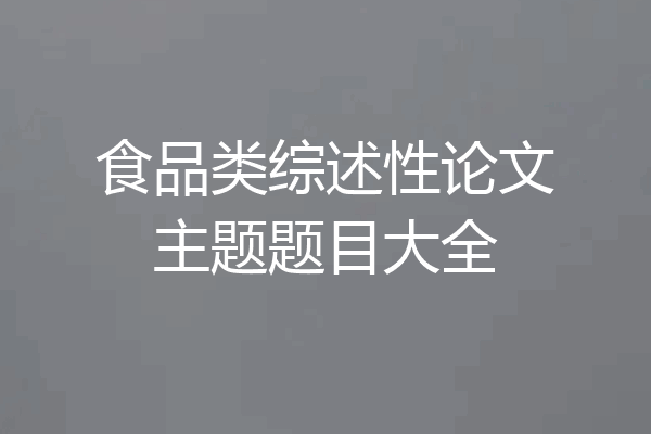 食品类综述性论文主题题目大全