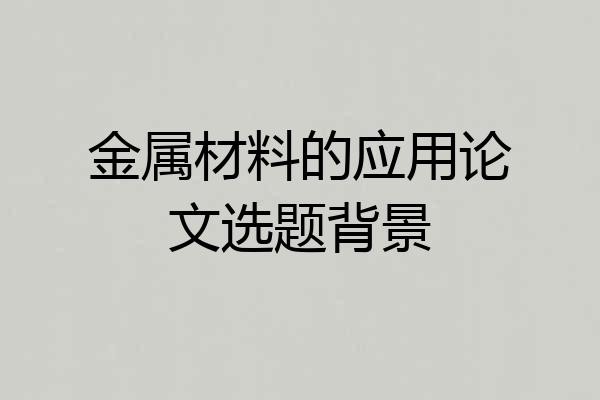 金属材料的应用论文选题背景