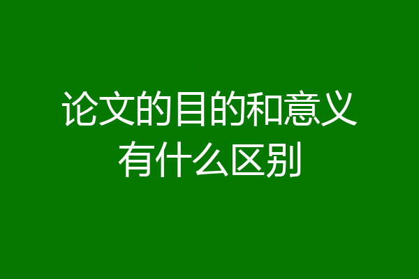 论文的目的和意义有什么区别
