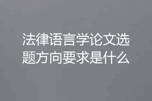 法律语言学论文选题方向要求是什么
