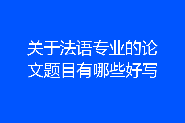 关于法语专业的论文题目有哪些好写
