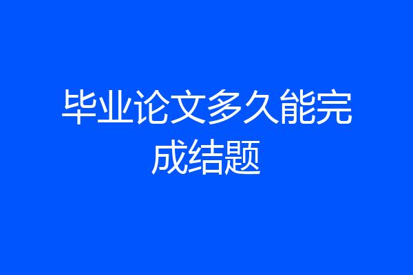毕业论文多久能完成结题