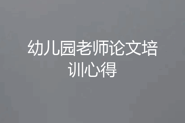 幼儿园老师论文培训心得
