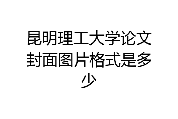 昆明理工大学论文封面图片格式是多少