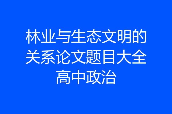 林业与生态文明的关系论文题目大全高中政治