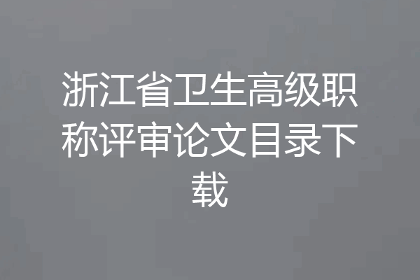 浙江省卫生高级职称评审论文目录下载