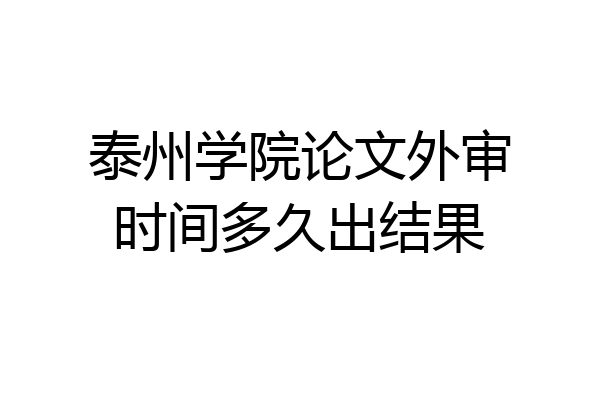 泰州学院论文外审时间多久出结果