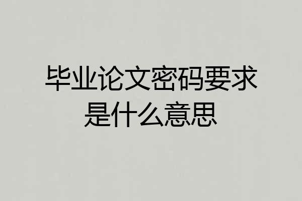 毕业论文密码要求是什么意思