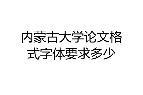 内蒙古大学论文格式字体要求多少