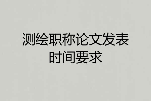 测绘职称论文发表时间要求