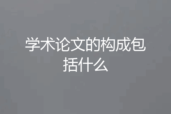 学术论文的构成包括什么