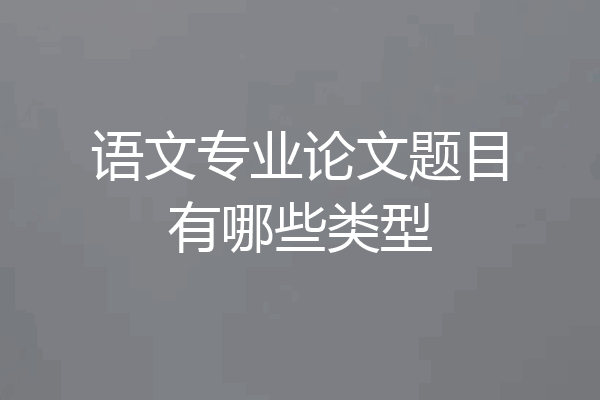 语文专业论文题目有哪些类型