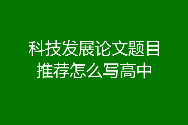 科技发展论文题目推荐怎么写高中