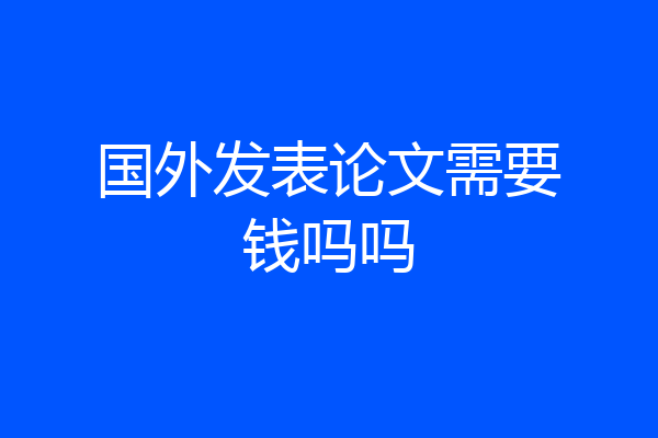 国外发表论文需要钱吗吗