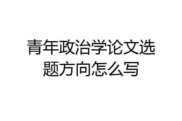 青年政治学论文选题方向怎么写