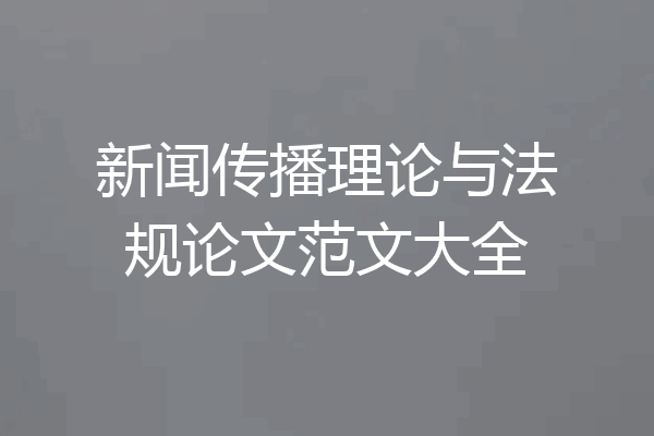 新闻传播理论与法规论文范文大全