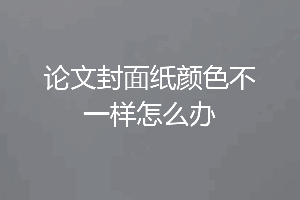 论文封面纸颜色不一样怎么办