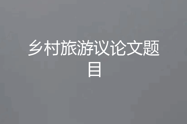 乡村旅游议论文题目