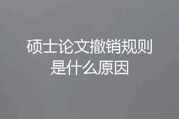 硕士论文撤销规则是什么原因